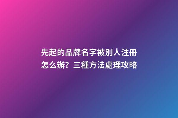 先起的品牌名字被別人注冊怎么辦？三種方法處理攻略-第1張-商標起名-玄機派