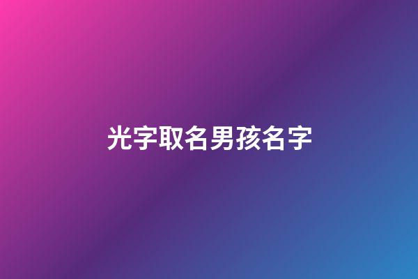 光字取名男孩名字(光字怎么取名字好聽男娃)-第1張-男孩起名-玄機派