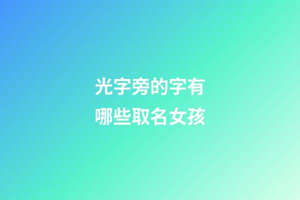 光字旁的字有哪些取名女孩(光字旁的姓)-第1張-女孩起名-玄機派
