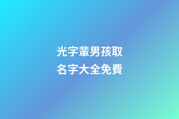 光字輩男孩取名字大全免費(光字輩男孩取名字大全免費起名)-第1張-男孩起名-玄機派