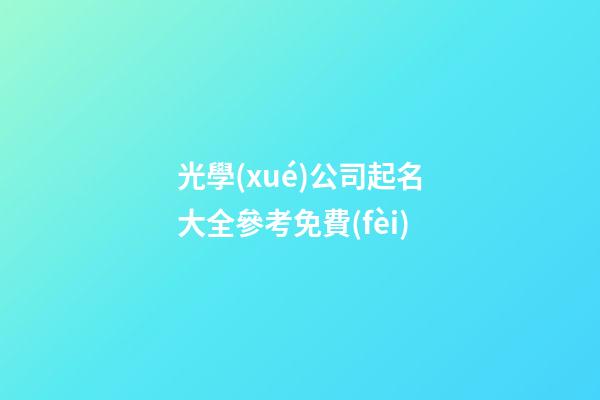 光學(xué)公司起名大全參考免費(fèi)-第1張-公司起名-玄機(jī)派