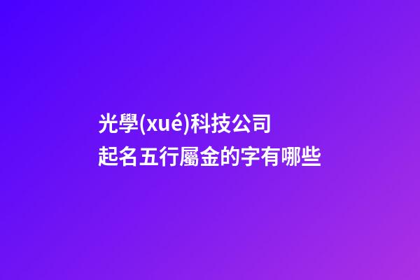 光學(xué)科技公司起名五行屬金的字有哪些-第1張-公司起名-玄機(jī)派