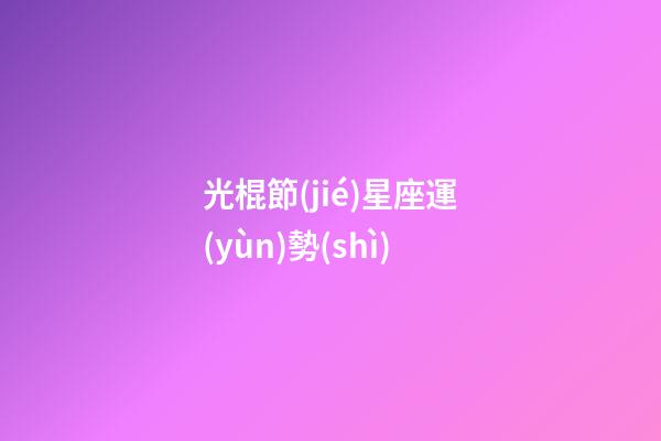 光棍節(jié)星座運(yùn)勢(shì)-第1張-星座運(yùn)勢(shì)-玄機(jī)派