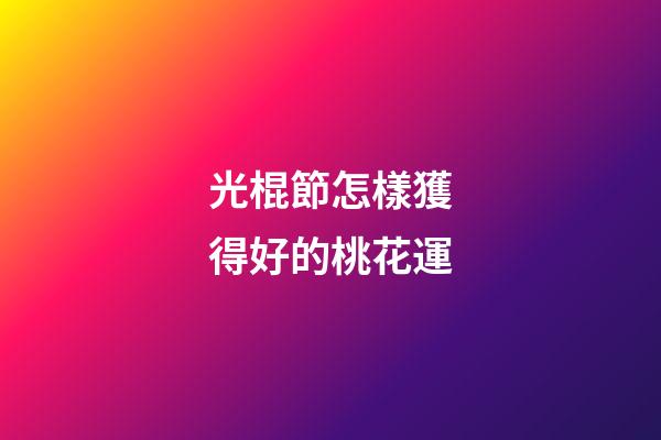 光棍節怎樣獲得好的桃花運