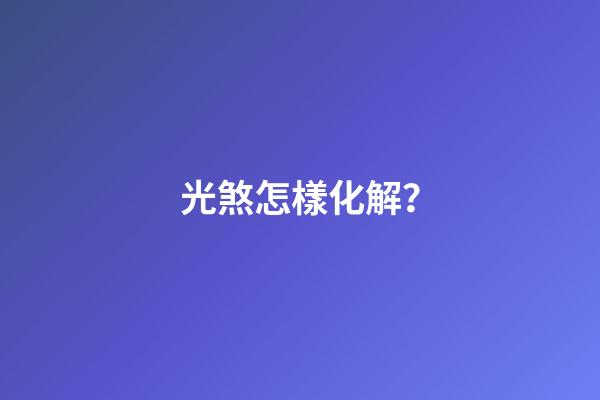 光煞怎樣化解？