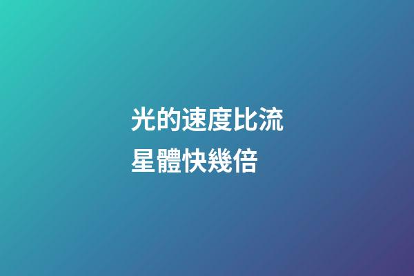 光的速度比流星體快幾倍-第1張-星座運勢-玄機派