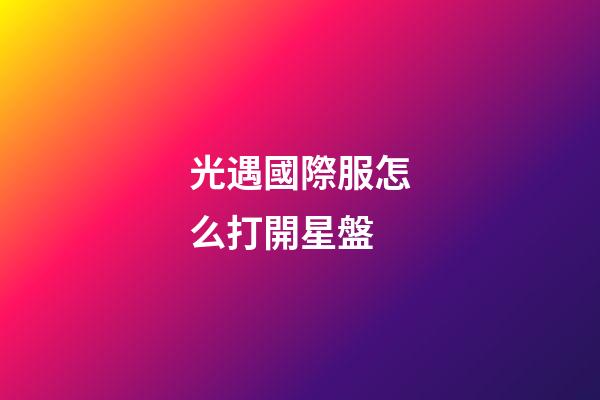 光遇國際服怎么打開星盤-第1張-星座運勢-玄機派
