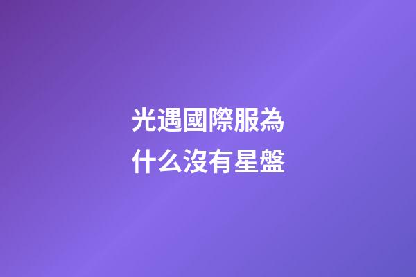 光遇國際服為什么沒有星盤-第1張-星座運勢-玄機派