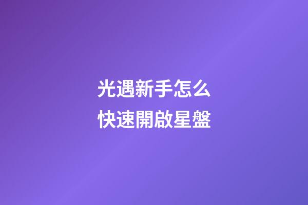 光遇新手怎么快速開啟星盤-第1張-星座運勢-玄機派