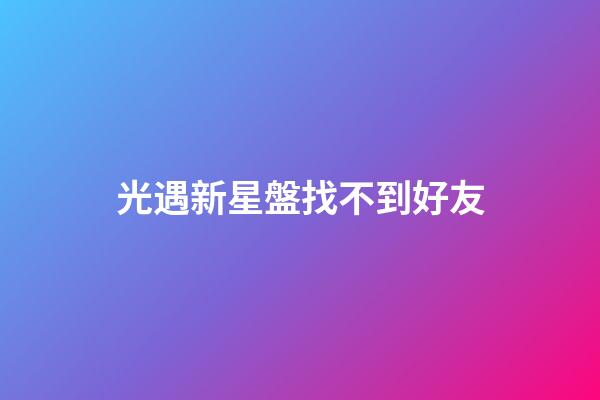 光遇新星盤找不到好友-第1張-星座運(yùn)勢-玄機(jī)派