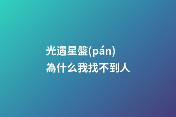 光遇星盤(pán)為什么我找不到人-第1張-星座運(yùn)勢(shì)-玄機(jī)派