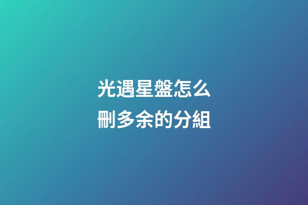 光遇星盤怎么刪多余的分組-第1張-星座運勢-玄機派