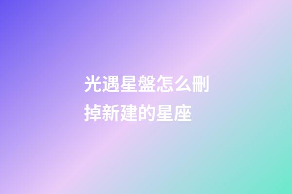 光遇星盤怎么刪掉新建的星座-第1張-星座運勢-玄機派