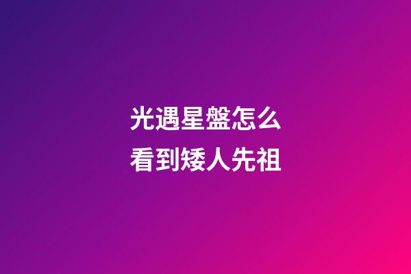 光遇星盤怎么看到矮人先祖-第1張-星座運勢-玄機派