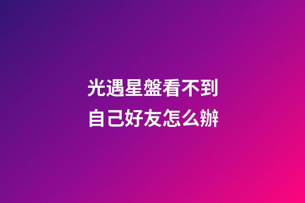 光遇星盤看不到自己好友怎么辦-第1張-星座運勢-玄機派