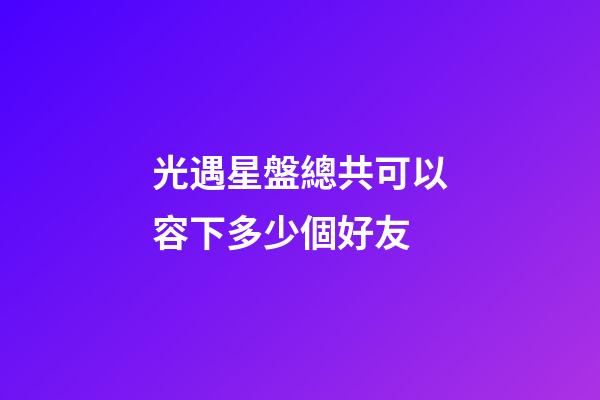 光遇星盤總共可以容下多少個好友-第1張-星座運勢-玄機派