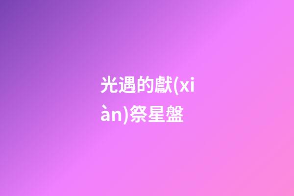 光遇的獻(xiàn)祭星盤-第1張-星座運(yùn)勢-玄機(jī)派
