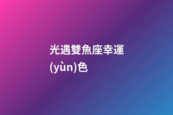 光遇雙魚座幸運(yùn)色-第1張-星座運(yùn)勢(shì)-玄機(jī)派