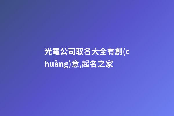 光電公司取名大全有創(chuàng)意,起名之家-第1張-公司起名-玄機派