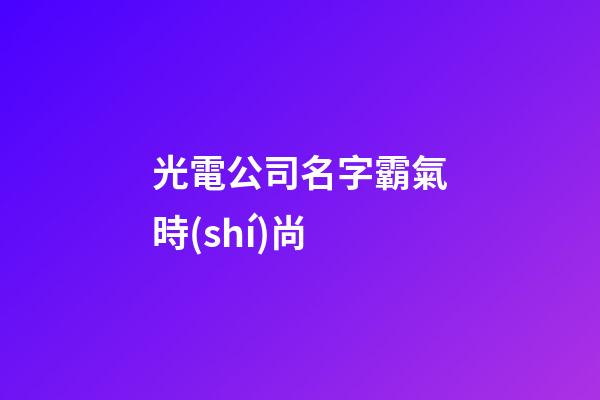 光電公司名字霸氣時(shí)尚