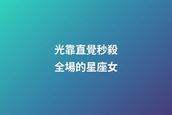 光靠直覺秒殺全場的星座女-第1張-星座運勢-玄機派