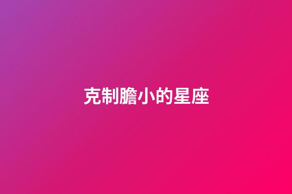 克制膽小的星座-第1張-星座運勢-玄機派