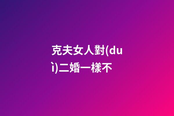 克夫女人對(duì)二婚一樣不