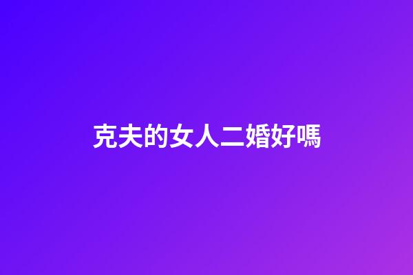 克夫的女人二婚好嗎