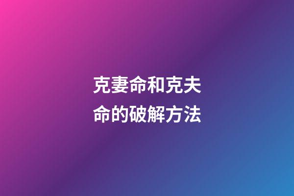 克妻命和克夫命的破解方法