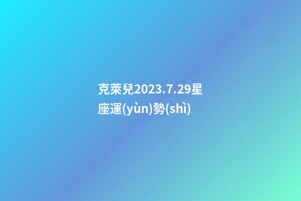 克萊兒2023.7.29星座運(yùn)勢(shì)-第1張-星座運(yùn)勢(shì)-玄機(jī)派