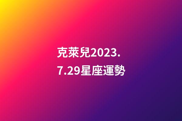 克萊兒2023.7.29星座運勢-第1張-星座運勢-玄機派