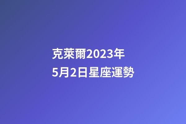 克萊爾2023年5月2日星座運勢-第1張-星座運勢-玄機派