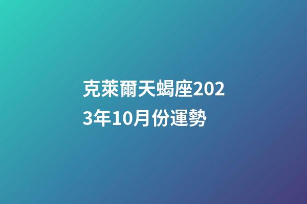 克萊爾天蝎座2023年10月份運勢