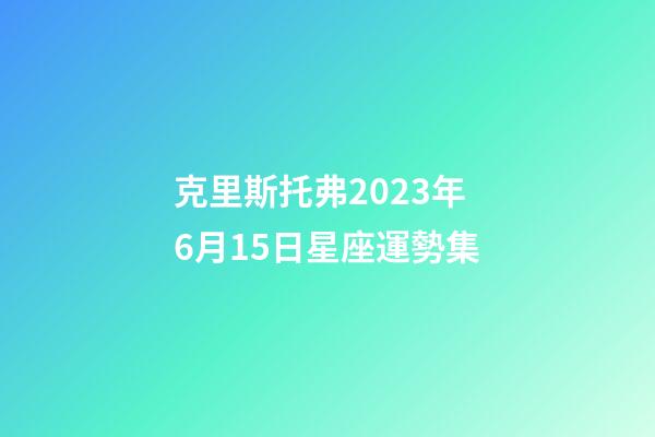 克里斯托弗2023年6月15日星座運勢集