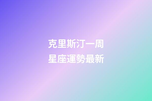 克里斯汀一周星座運勢最新-第1張-星座運勢-玄機派