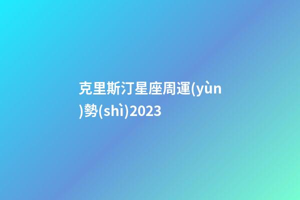 克里斯汀星座周運(yùn)勢(shì)2023-第1張-星座運(yùn)勢(shì)-玄機(jī)派