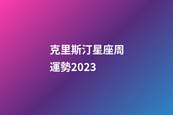 克里斯汀星座周運勢2023