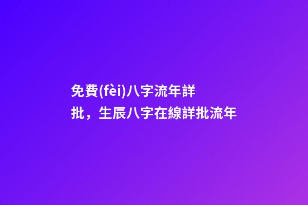 免費(fèi)八字流年詳批，生辰八字在線詳批流年