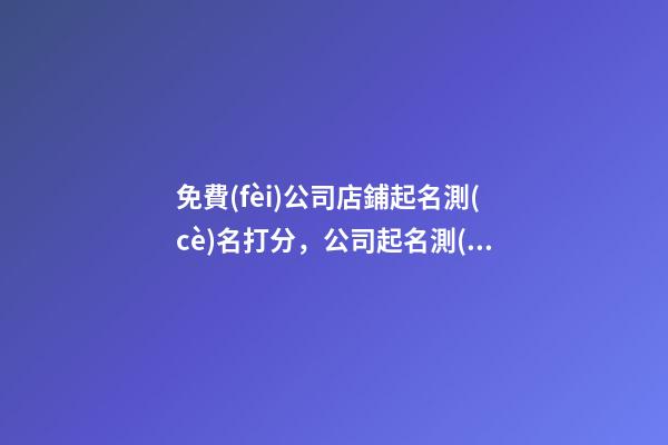 免費(fèi)公司店鋪起名測(cè)名打分，公司起名測(cè)名都有哪些要求？