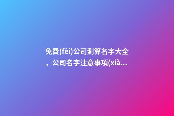 免費(fèi)公司測算名字大全，公司名字注意事項(xiàng)-第1張-公司起名-玄機(jī)派