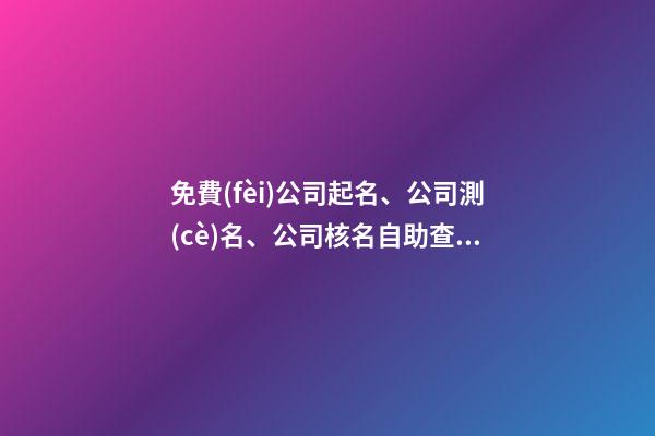 免費(fèi)公司起名、公司測(cè)名、公司核名自助查詢！-第1張-公司起名-玄機(jī)派