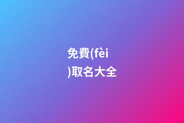 免費(fèi)取名大全（免費(fèi)的取名軟件）-第1張-星座運(yùn)勢(shì)-玄機(jī)派