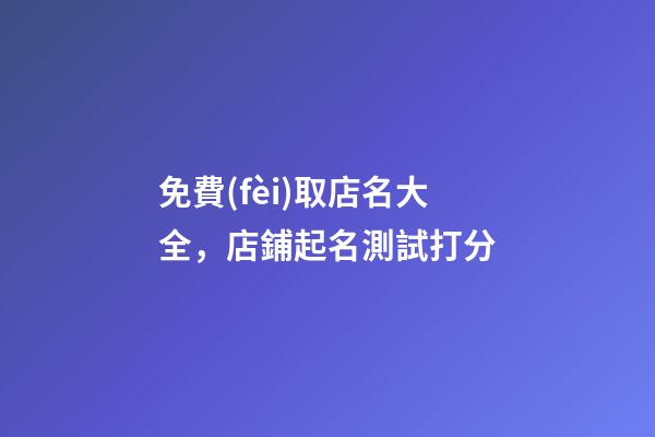 免費(fèi)取店名大全，店鋪起名測試打分