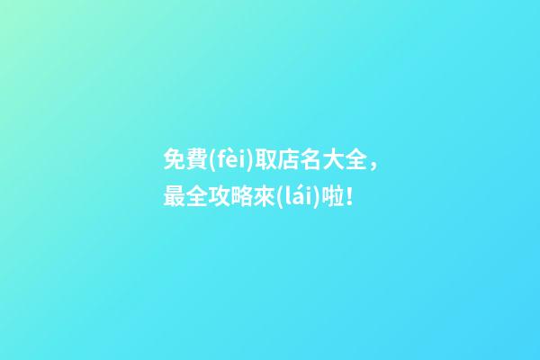 免費(fèi)取店名大全，最全攻略來(lái)啦！-第1張-店鋪起名-玄機(jī)派