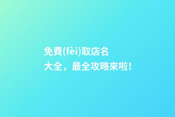 免費(fèi)取店名大全，最全攻略來啦！