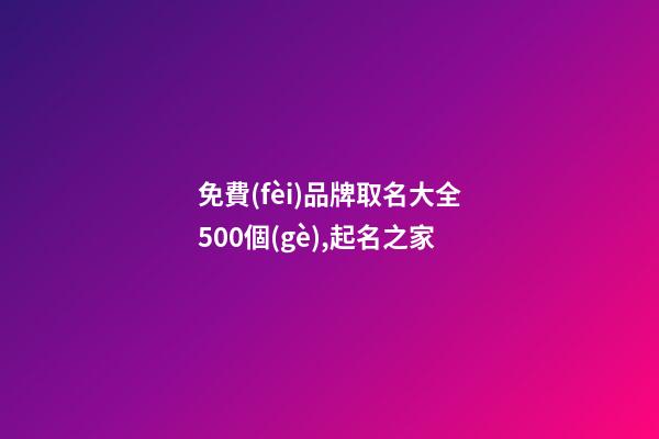 免費(fèi)品牌取名大全500個(gè),起名之家-第1張-商標(biāo)起名-玄機(jī)派