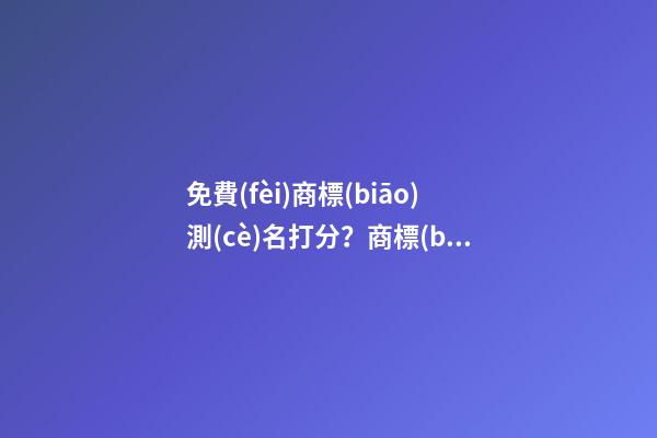 免費(fèi)商標(biāo)測(cè)名打分？商標(biāo)起名大全推薦