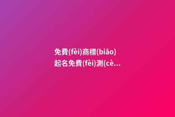 免費(fèi)商標(biāo)起名免費(fèi)測(cè)試打分？商標(biāo)起名大全免費(fèi)推薦-第1張-商標(biāo)起名-玄機(jī)派