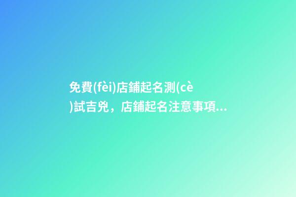 免費(fèi)店鋪起名測(cè)試吉兇，店鋪起名注意事項(xiàng)-第1張-店鋪起名-玄機(jī)派