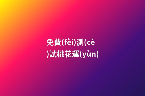 免費(fèi)測(cè)試桃花運(yùn)（周易免費(fèi)測(cè)桃花）